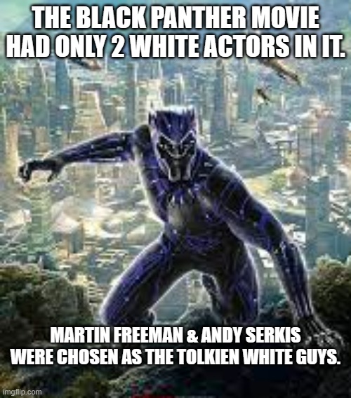 meme by Brad Black Panther actors | THE BLACK PANTHER MOVIE HAD ONLY 2 WHITE ACTORS IN IT. MARTIN FREEMAN & ANDY SERKIS WERE CHOSEN AS THE TOLKIEN WHITE GUYS. | image tagged in movies | made w/ Imgflip meme maker