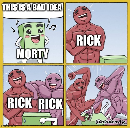 Well too bad | THIS IS A BAD IDEA; RICK; MORTY; RICK; RICK | image tagged in guy getting beat up | made w/ Imgflip meme maker