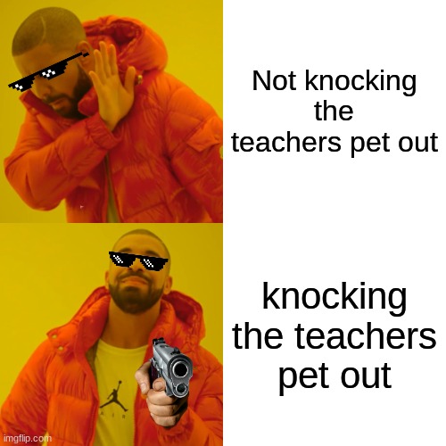 Drake Hotline Bling Meme | Not knocking the teachers pet out knocking the teachers pet out | image tagged in memes,drake hotline bling | made w/ Imgflip meme maker