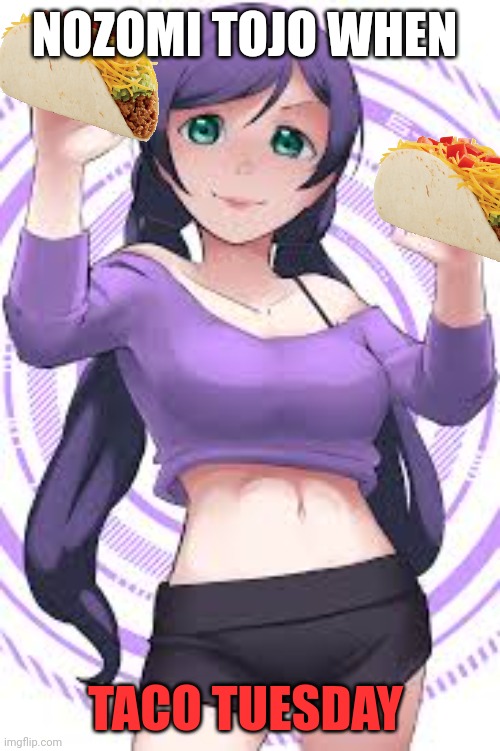 Taco Tuesday is here | NOZOMI TOJO WHEN; TACO TUESDAY | image tagged in eat tacos,tacos,taco bell | made w/ Imgflip meme maker