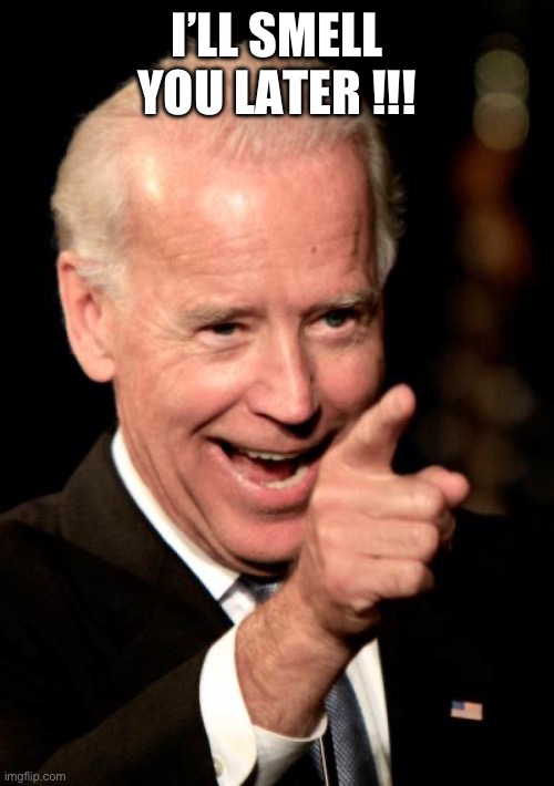 Smilin Biden | I’LL SMELL YOU LATER !!! | image tagged in memes,smilin biden | made w/ Imgflip meme maker