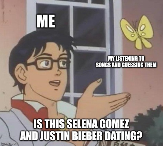 Guessing songs | ME; MY LISTENING TO SONGS AND GUESSING THEM; IS THIS SELENA GOMEZ AND JUSTIN BIEBER DATING? | image tagged in memes,is this a pigeon,selena gomez,justin bieber | made w/ Imgflip meme maker
