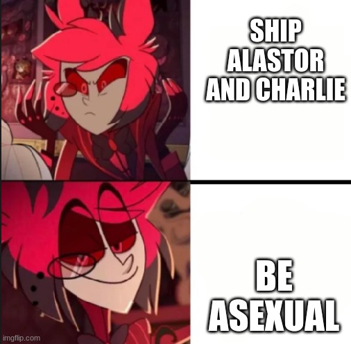 Alastor drake format | SHIP ALASTOR AND CHARLIE; BE ASEXUAL | image tagged in alastor drake format | made w/ Imgflip meme maker