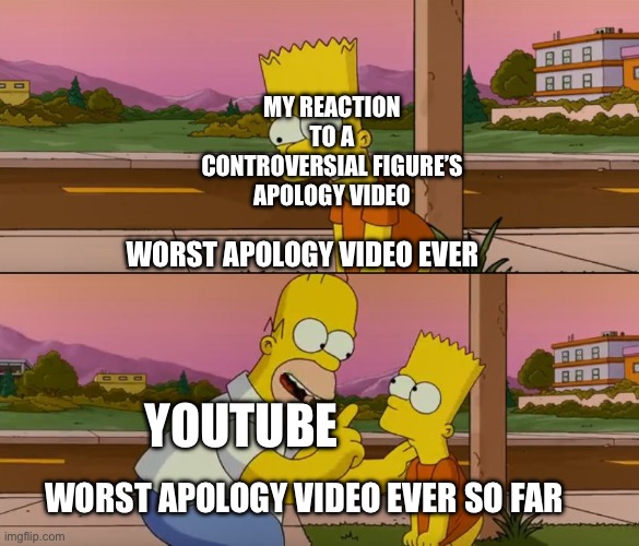 Yes im looking at you guitar lady that i know nothing about. | MY REACTION TO A CONTROVERSIAL FIGURE’S APOLOGY VIDEO; WORST APOLOGY VIDEO EVER; YOUTUBE; WORST APOLOGY VIDEO EVER SO FAR | image tagged in simpsons so far,apology,youtube,youtuber | made w/ Imgflip meme maker