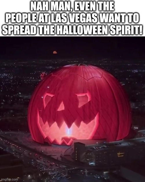 This is the LA sphere and this was inspired by another meme! | NAH MAN, EVEN THE PEOPLE AT LAS VEGAS WANT TO SPREAD THE HALLOWEEN SPIRIT! | image tagged in memes,meme,dank memes,dank meme,funny memes,funny | made w/ Imgflip meme maker