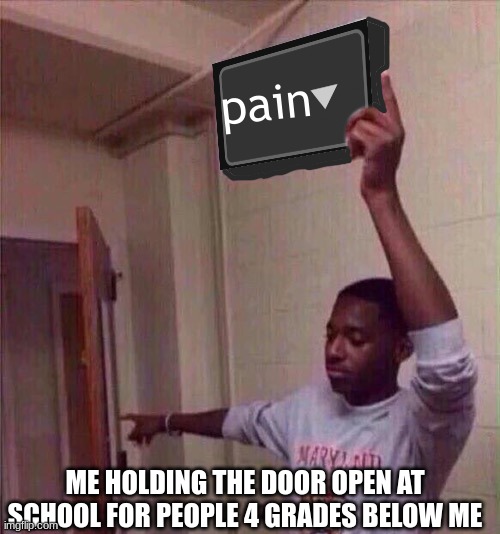 Go back to X stream. | pain; ME HOLDING THE DOOR OPEN AT SCHOOL FOR PEOPLE 4 GRADES BELOW ME | image tagged in go back to x stream | made w/ Imgflip meme maker