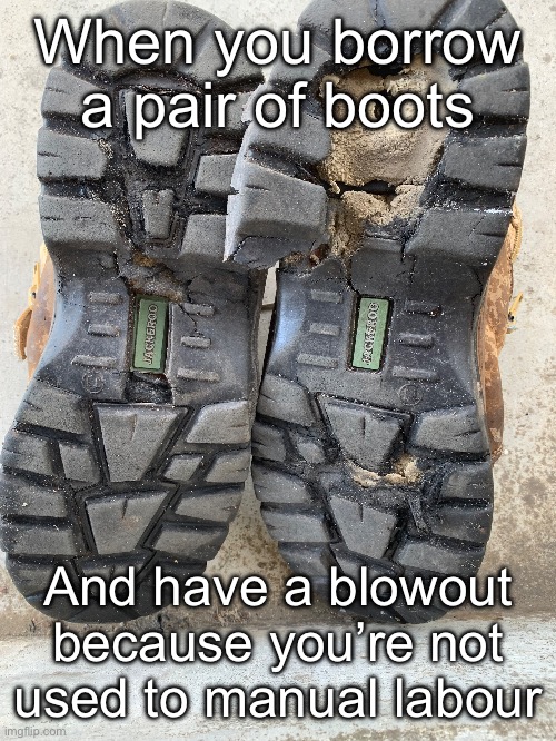 Blowout | When you borrow a pair of boots; And have a blowout because you’re not used to manual labour | image tagged in manual,labour,labor,boots,blowout | made w/ Imgflip meme maker