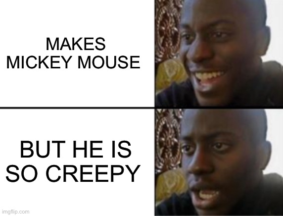 Disney | MAKES MICKEY MOUSE; BUT HE IS SO CREEPY | image tagged in oh yeah oh no | made w/ Imgflip meme maker