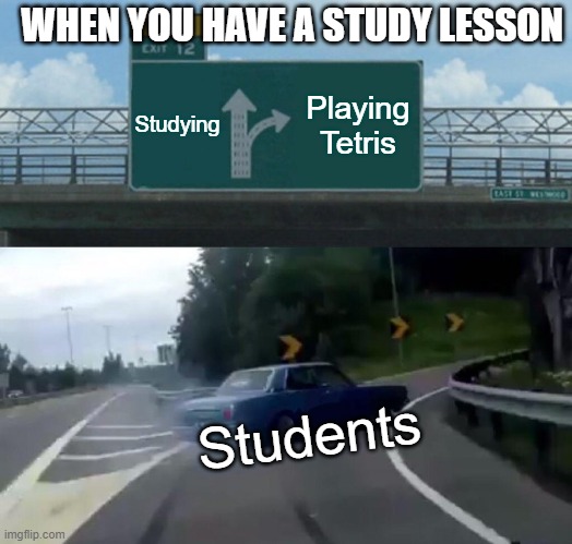 Left Exit 12 Off Ramp Meme | WHEN YOU HAVE A STUDY LESSON; Studying; Playing Tetris; Students | image tagged in left exit 12 off ramp | made w/ Imgflip meme maker