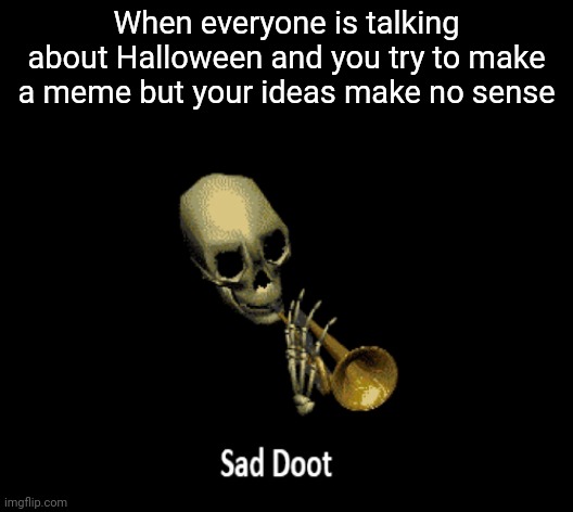 Zad | When everyone is talking about Halloween and you try to make a meme but your ideas make no sense | image tagged in sad doot,halloween,memes | made w/ Imgflip meme maker
