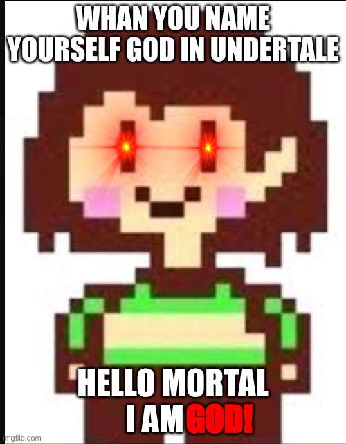 dont view sus | WHAN YOU NAME YOURSELF GOD IN UNDERTALE; HELLO MORTAL I AM; GOD! | image tagged in chara undertale | made w/ Imgflip meme maker
