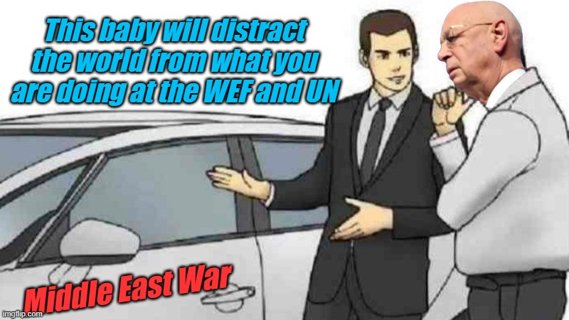 Communists use every distraction to grind forward with the destruction of freedom... | This baby will distract the world from what you are doing at the WEF and UN; Middle East War | image tagged in memes,car salesman slaps roof of car | made w/ Imgflip meme maker