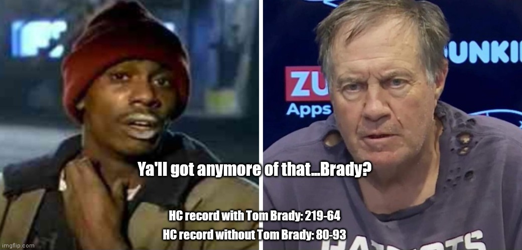 Bill the basehead | Ya'll got anymore of that...Brady? HC record with Tom Brady: 219-64; HC record without Tom Brady: 80-93 | image tagged in funny | made w/ Imgflip meme maker