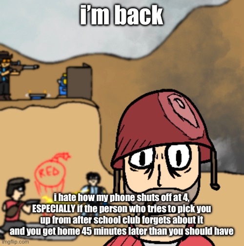 i think i’ve mastered drawing tf2 characters | i’m back; i hate how my phone shuts off at 4, ESPECIALLY if the person who tries to pick you up from after school club forgets about it and you get home 45 minutes later than you should have | image tagged in horrors of war | made w/ Imgflip meme maker