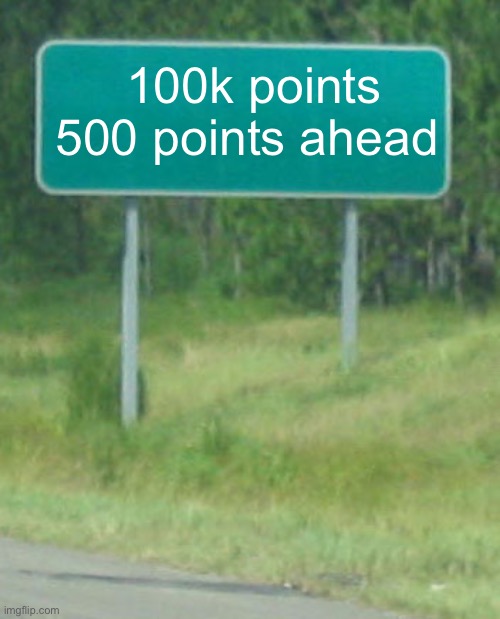 YESS | 100k points 500 points ahead | image tagged in green road sign blank,funny,funny memes,memes | made w/ Imgflip meme maker