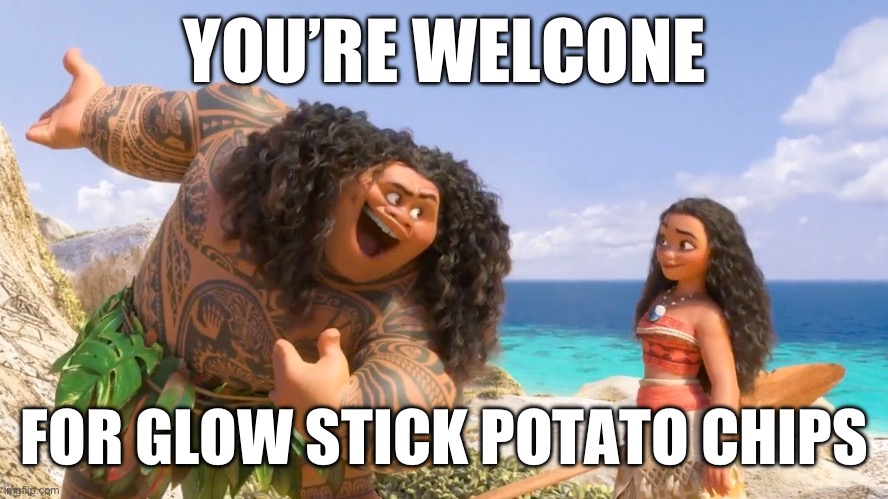 Maui, you are welcome | YOU’RE WELCONE; FOR GLOW STICK POTATO CHIPS | image tagged in maui you are welcome | made w/ Imgflip meme maker