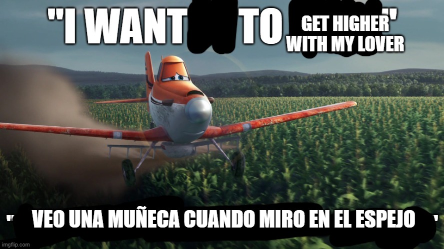 kiss kiss | GET HIGHER WITH MY LOVER; VEO UNA MUÑECA CUANDO MIRO EN EL ESPEJO | image tagged in i wanted to race | made w/ Imgflip meme maker