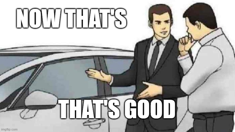 good? | NOW THAT'S; THAT'S GOOD | image tagged in memes,car salesman slaps roof of car | made w/ Imgflip meme maker