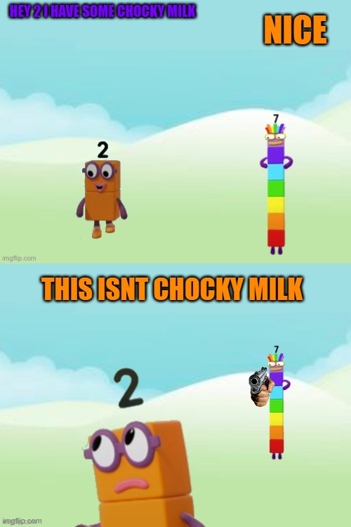 chocy milk | NICE; HEY 2 I HAVE SOME CHOCKY MILK; THIS ISNT CHOCKY MILK | image tagged in numberblocks template free | made w/ Imgflip meme maker