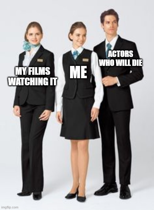 My actors who died after getting my films to watch | ACTORS WHO WILL DIE; MY FILMS WATCHING IT; ME | image tagged in making between 3 uniforms,memes,funny | made w/ Imgflip meme maker