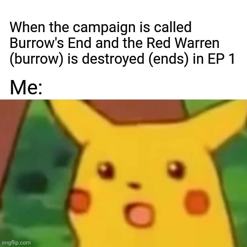 Surprised Pikachu | When the campaign is called Burrow's End and the Red Warren (burrow) is destroyed (ends) in EP 1; Me: | image tagged in memes,surprised pikachu,dimension 20,burrow's end,dropouttv,dropout | made w/ Imgflip meme maker