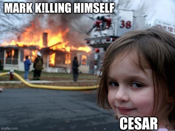 Disaster Girl Meme | MARK K!LLING HIMSELF; CESAR | image tagged in memes,disaster girl | made w/ Imgflip meme maker