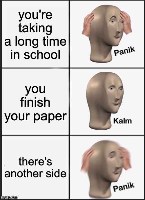 Panik Kalm Panik | you're taking a long time in school; you finish your paper; there's another side | image tagged in memes,panik kalm panik | made w/ Imgflip meme maker