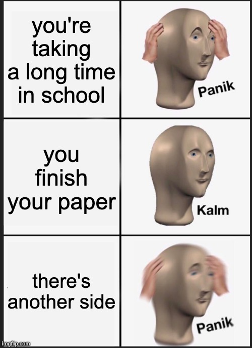 Panik Kalm Panik Meme | you're taking a long time in school; you finish your paper; there's another side | image tagged in memes,panik kalm panik | made w/ Imgflip meme maker