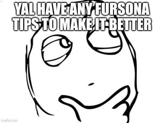 Question Rage Face | YAL HAVE ANY FURSONA TIPS TO MAKE IT BETTER | image tagged in memes,question rage face | made w/ Imgflip meme maker