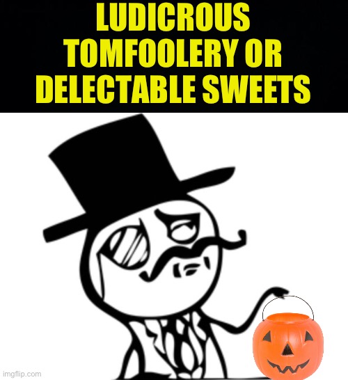 bri’ish ‘alloween | LUDICROUS TOMFOOLERY OR DELECTABLE SWEETS | image tagged in british rage face,fresh memes,funny,memes | made w/ Imgflip meme maker