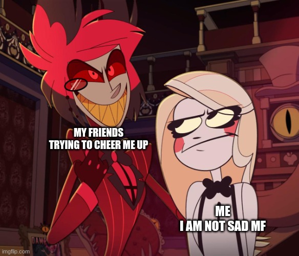 Alastor Having his hand over charlie's Shoulder (Hazbin hotel) | MY FRIENDS TRYING TO CHEER ME UP; ME
I AM NOT SAD MF | image tagged in alastor having his hand over charlie's shoulder hazbin hotel | made w/ Imgflip meme maker