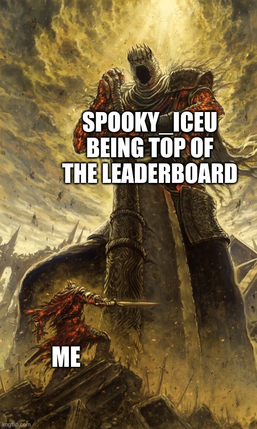 Im coming for that place Spooky. | SPOOKY_ICEU BEING TOP OF THE LEADERBOARD; ME | image tagged in yhorm dark souls,determination | made w/ Imgflip meme maker