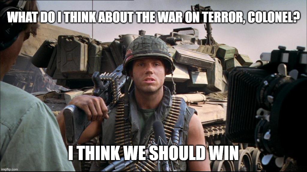 WHAT DO I THINK ABOUT THE WAR ON TERROR, COLONEL? I THINK WE SHOULD WIN | made w/ Imgflip meme maker
