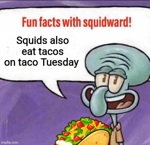 Fun Facts with Squidward | Squids also eat tacos on taco Tuesday | image tagged in fun facts with squidward | made w/ Imgflip meme maker