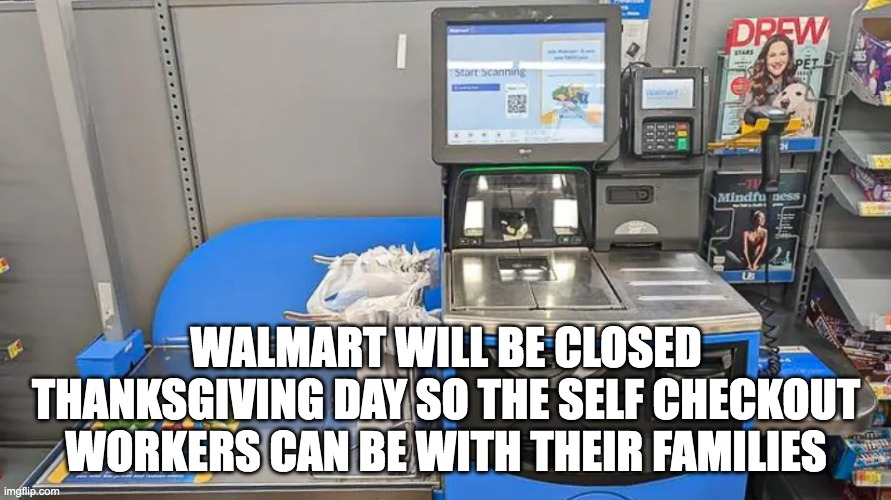 Walmart Closed Thanksgiving Day | WALMART WILL BE CLOSED THANKSGIVING DAY SO THE SELF CHECKOUT WORKERS CAN BE WITH THEIR FAMILIES | image tagged in walmart,checkout | made w/ Imgflip meme maker