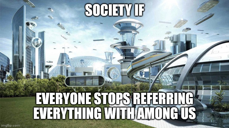SUS | SOCIETY IF; EVERYONE STOPS REFERRING EVERYTHING WITH AMONG US | image tagged in society if,among us,sus,video games,funny | made w/ Imgflip meme maker