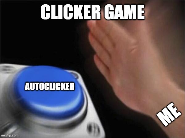 clicker games | CLICKER GAME; AUTOCLICKER; ME | image tagged in memes,blank nut button,click,meme,games,game | made w/ Imgflip meme maker