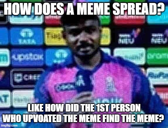 like actually | HOW DOES A MEME SPREAD? LIKE HOW DID THE 1ST PERSON WHO UPVOATED THE MEME FIND THE MEME? | image tagged in that's great question i don't know | made w/ Imgflip meme maker