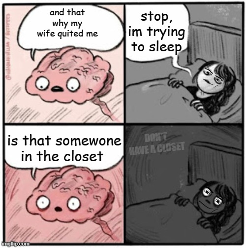 hmmmmm | stop, im trying to sleep; and that why my wife quited me; is that somewone in the closet; DON'T HAVE A CLOSET | image tagged in brain before sleep,meme,sleep,closet,insomnia,stress | made w/ Imgflip meme maker