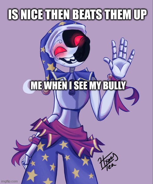 Moondrop | IS NICE THEN BEATS THEM UP; ME WHEN I SEE MY BULLY | image tagged in moondrop | made w/ Imgflip meme maker