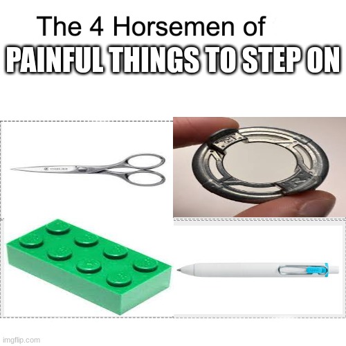 If someone has done this before, im sorry i didnt know | PAINFUL THINGS TO STEP ON | image tagged in four horsemen | made w/ Imgflip meme maker