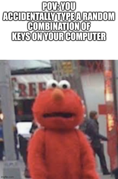 Elmo | POV: YOU ACCIDENTALLY TYPE A RANDOM COMBINATION OF KEYS ON YOUR COMPUTER | image tagged in elmo | made w/ Imgflip meme maker