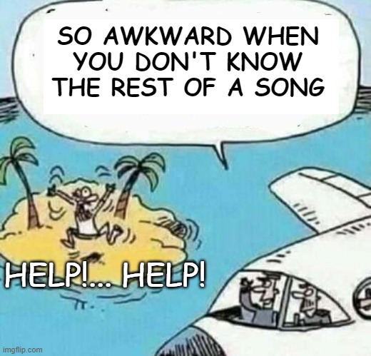 SO AWKWARD WHEN YOU DON'T KNOW THE REST OF A SONG; HELP!... HELP! | image tagged in comics/cartoons,funny | made w/ Imgflip meme maker