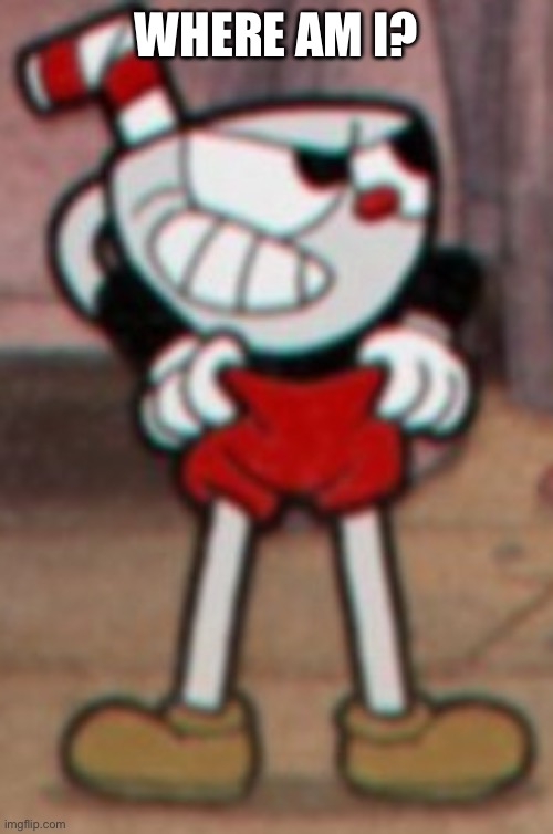 Cuphead pulling his pants  | WHERE AM I? | image tagged in cuphead pulling his pants | made w/ Imgflip meme maker