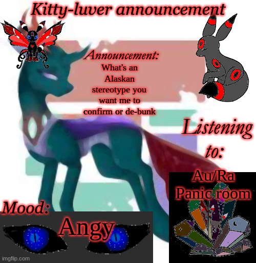 Kitty-luver's temp | What's an Alaskan stereotype you want me to confirm or de-bunk; Au/Ra
Panic room; Angy | image tagged in kitty-luver's temp | made w/ Imgflip meme maker