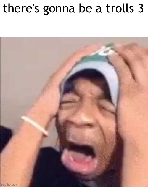 Flightreacts crying | there's gonna be a trolls 3 | image tagged in flightreacts crying | made w/ Imgflip meme maker
