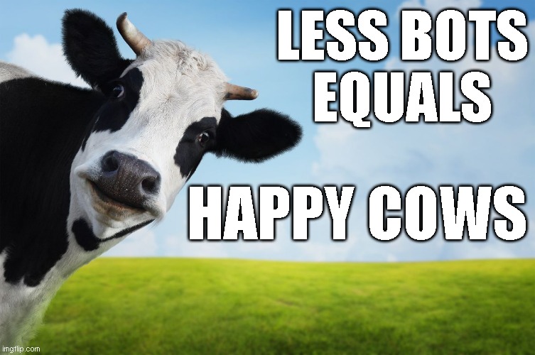 Less bots, happy cows | LESS BOTS
EQUALS; HAPPY COWS | image tagged in bots,cows | made w/ Imgflip meme maker