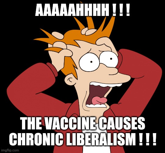 Futurama Fry Screaming | AAAAAHHHH ! ! ! THE VACCINE CAUSES CHRONIC LIBERALISM ! ! ! | image tagged in futurama fry screaming | made w/ Imgflip meme maker