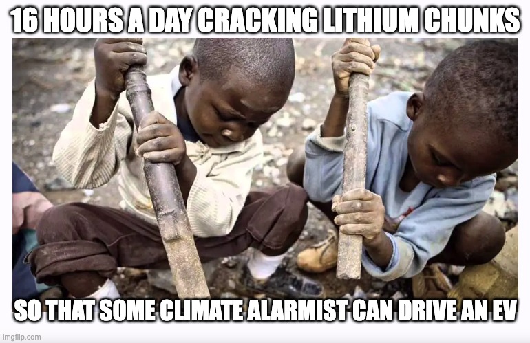 Liberals Still Using Slaves - Just in other countries | 16 HOURS A DAY CRACKING LITHIUM CHUNKS; SO THAT SOME CLIMATE ALARMIST CAN DRIVE AN EV | image tagged in tesla,ev,climate change,climate alarmist | made w/ Imgflip meme maker