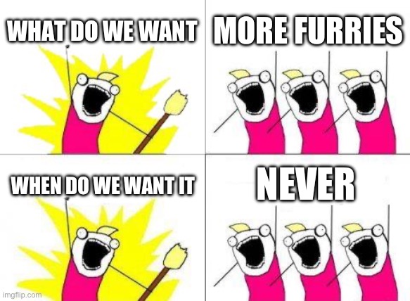 No we dont | WHAT DO WE WANT; MORE FURRIES; NEVER; WHEN DO WE WANT IT | image tagged in memes,what do we want,anti furry | made w/ Imgflip meme maker